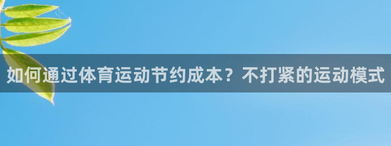 看球体育足球直播：如何通过体育运动节约成本？不打紧的运动模式