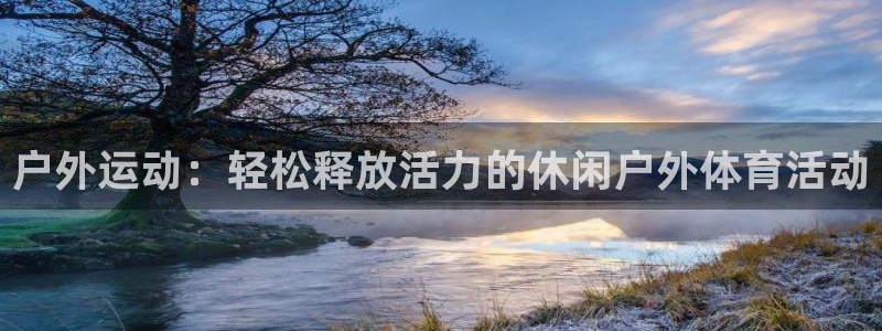 看球体育app下载安装：户外运动：轻松释放活力的休闲户外体育活动