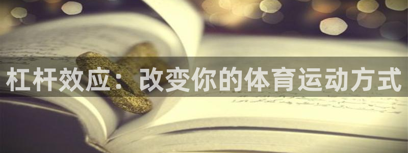 看球体育电视app：杠杆效应：改变你的体育运动方式