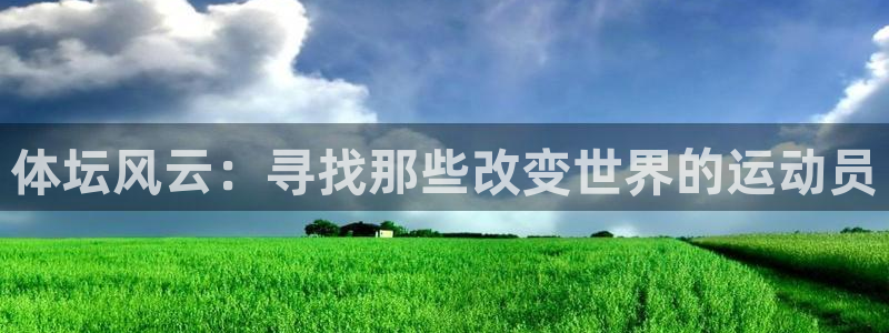 看球体育下载：体坛风云：寻找那些改变世界的运动员