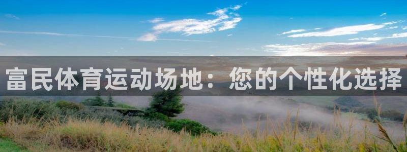 看球体育安卓版下载：富民体育运动场地：您的个性化选择