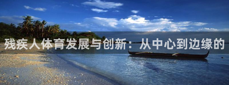 看球体育app下载：残疾人体育发展与创新：从中心到边缘的