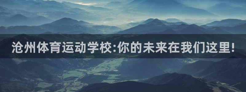 看球体育高清直播在线观看：沧州体育运动学校:你的未来在我们这里!