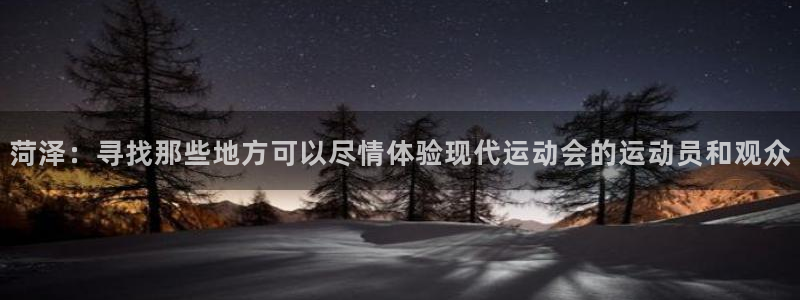 看球体育下载：菏泽：寻找那些地方可以尽情体验现代运动会的运动员和观众
